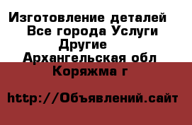 Изготовление деталей.  - Все города Услуги » Другие   . Архангельская обл.,Коряжма г.